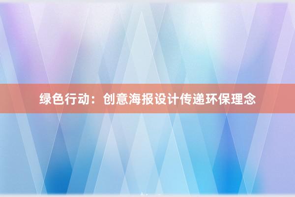 绿色行动：创意海报设计传递环保理念