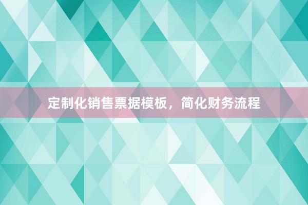 定制化销售票据模板，简化财务流程